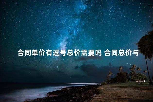 合同单价有逗号总价需要吗 合同总价与合同价款区别